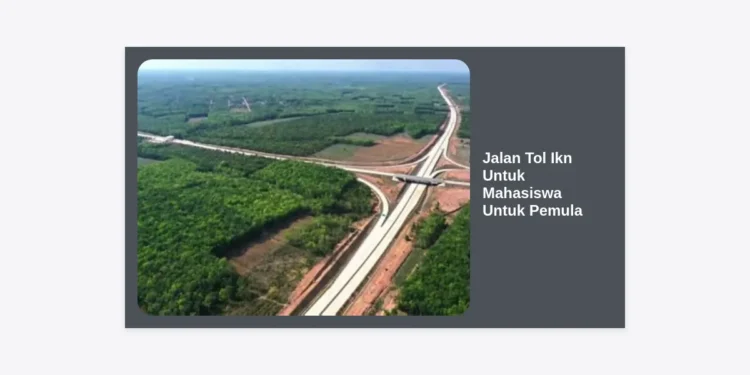 Studi Lengkap Jalan Tol IKN untuk Mahasiswa untuk Pemula: Panduan Infrastruktur Masa Depan