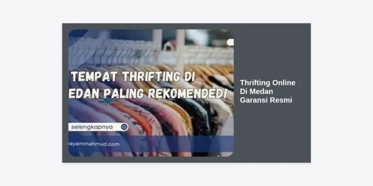 Thrifting Online Di Medan Garansi Resmi: Panduan Lengkap Belanja Barang Branded Berkualitas
