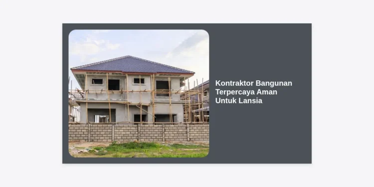 Tips Memilih Kontraktor Bangunan Terpercaya Aman Untuk Lansia: Panduan Lengkap Renovasi Rumah Ramah Orang Tua