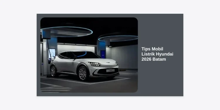 Tips Mobil Listrik Hyundai 2026 Batam: Panduan Lengkap dan Strategi Perawatan