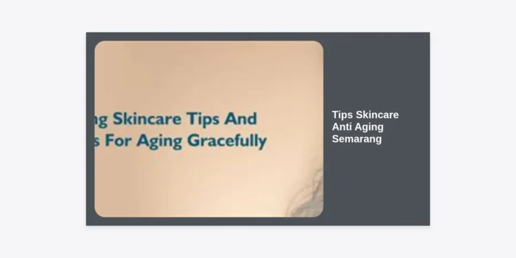 Tips Skincare Anti Aging Semarang: Panduan Lengkap Rahasia Kulit Kencang & Awet Muda