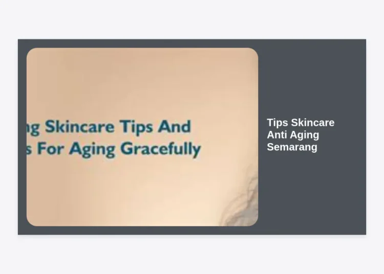 Tips Skincare Anti Aging Semarang: Panduan Lengkap Rahasia Kulit Kencang & Awet Muda