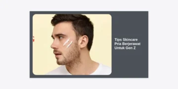 Tips Skincare Pria Berjerawat Untuk Gen Z: Panduan Lengkap Kulit Glowing & Bebas Jerawat