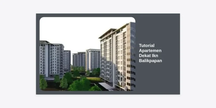 Tutorial Apartemen Dekat Ikn Balikpapan: Panduan Lengkap Investasi dan Hunian Strategis