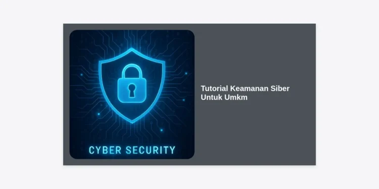 Tutorial Keamanan Siber untuk UMKM: Panduan Lengkap Melindungi Bisnis dari Serangan Digital