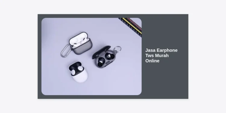 Jasa Earphone TWS Murah Online: Panduan Lengkap & Rekomendasi Terbaik 2024