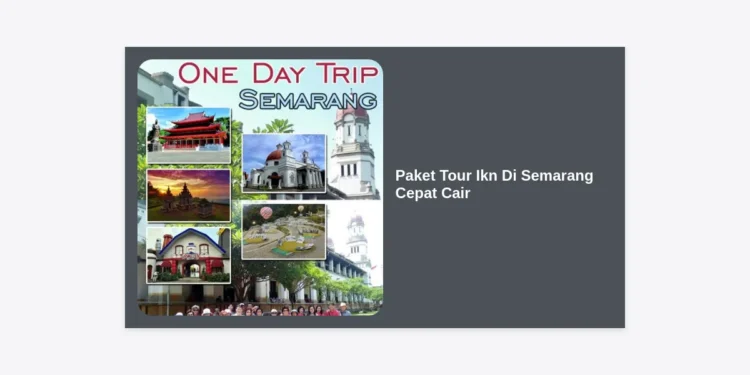 Paket Tour Ikn Di Semarang Cepat Cair: Panduan Lengkap Wisata & Pembiayaan Mudah